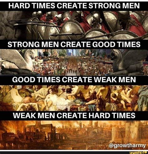 HARD TIMES CREATE STRONG MEN STRONG MEN CREATE GOOD TIMES I I GOOD