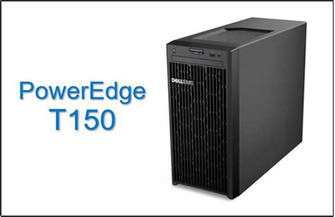 New PowerEdge T150 Overview Dell Technologies Info Hub