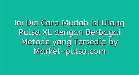 Ini Dia Cara Mudah Isi Ulang Pulsa Xl Dengan Berbagai Metode Yang