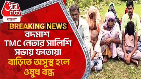 Breakingবদমাশ Tmc নেতার সালিশি সভায় ফতোয়া বাড়িতে অসুস্থ হলে ওষুধ