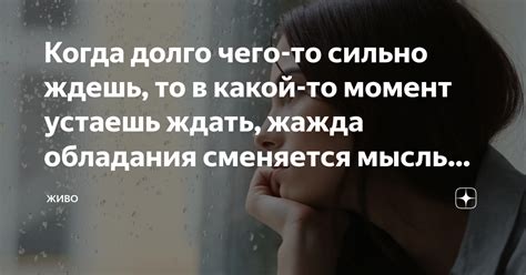 Когда долго чего-то сильно ждешь, то в какой-то момент устаешь ждать ...