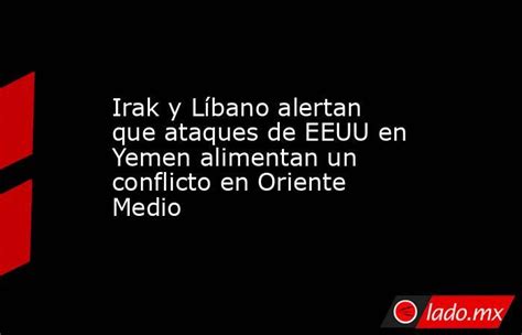 Irak Y Líbano Alertan Que Ataques De Eeuu En Yemen Alimentan Un