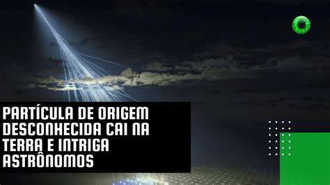 Partícula de origem desconhecida cai na Terra e intriga astrônomos