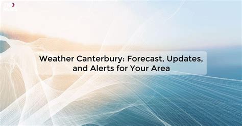 Weather Canterbury: Latest Updates and Forecasts | [Your Company Name]