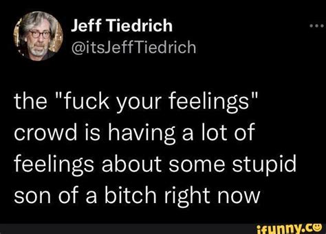 Jeff Tiedrich The Fuck Your Feelings Crowd Is Having A Lot Of Feelings About Some Stupid Son