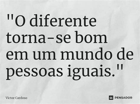 O Diferente Torna Se Bom Em Um Victor Cardoso Pensador