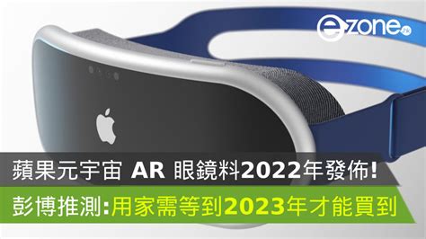 蘋果元宇宙 Ar 眼鏡料2022年發佈！彭博推測：用家需等到2023年才能買到 Ezone