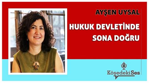 AYŞEN UYSAL HUKUK DEVLETİNDE SONA DOĞRU Köşe Yazısı Dinle YouTube