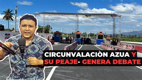 Circunvalaci N Azua Y Su Peaje Genera Debate Youtube