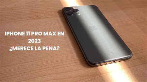 Iphone 11 Pro Max En 2023 ¿merece La Pena Mi Experiencia De Uso Youtube