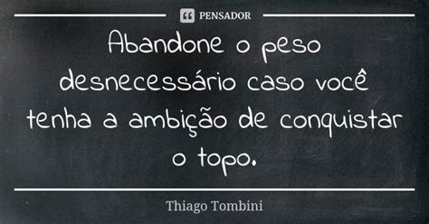 Abandone O Peso Desnecessário Caso Thiago Tombini Pensador