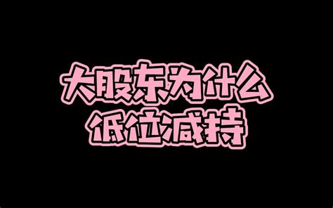 大股东为什么喜欢低位减持股票？哔哩哔哩bilibili