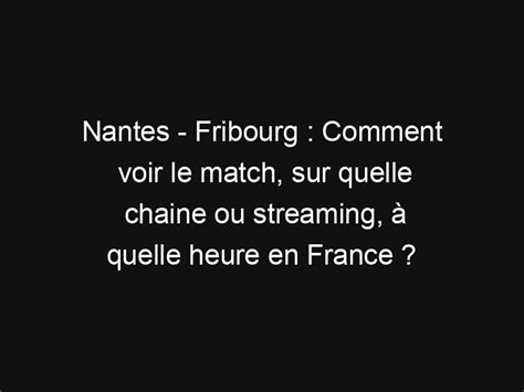 Nantes Fribourg Comment Voir Le Match Sur Quelle Chaine Ou