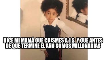 Meme Creator Funny Dice mi mamá que chismes a 1 y que antes de que