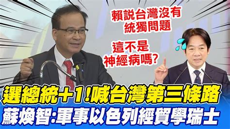 蘇煥智選總統 1 喊 台灣第三條路 軍事學以色列 經貿學瑞士 嗆賴清德 有神經病嗎 中天新聞ctinews Youtube