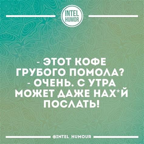 - ЭТОТ КОФЕ ГРУБОГО ПОМОЛА? - ОЧЕНЬ. С УТРА _ МОЖЕТ ДАЖЕ ПОСЛАТЬ ...