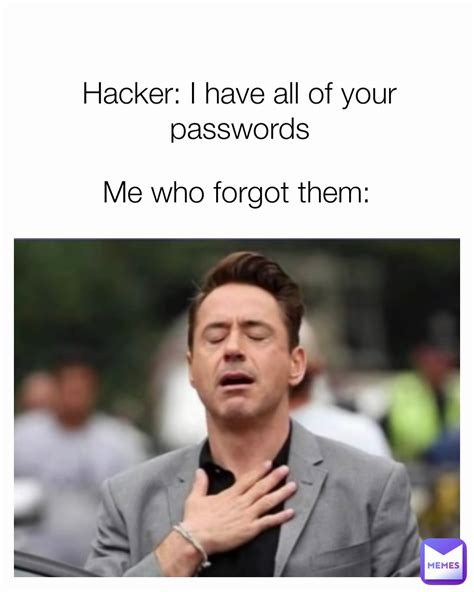 Hacker I Have All Of Your Passwords Me Who Forgot Them Memes For