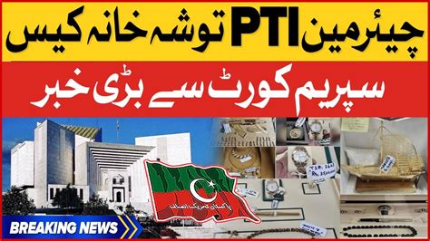 Chairman Pti Tosha Khana Case Supreme Court Latest News Breaking