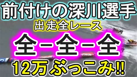 【競艇・ボートレース】前付けの深川真二選手出走全レース「全 全 全」12万ぶっこみ！！ Youtube