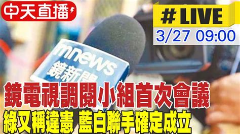 【中天直播live】鏡電視調閱小組首次會議 綠又稱違憲 藍白聯手確定成立 20240327 大新聞大爆卦hotnewstalk Youtube