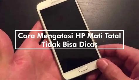 Cara Mengatasi Hp Mati Total Tidak Bisa Dicas