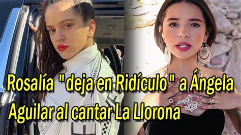 Rosalía Deja En Ridículo A Ángela Aguilar Al Cantar La Llorona Youtube