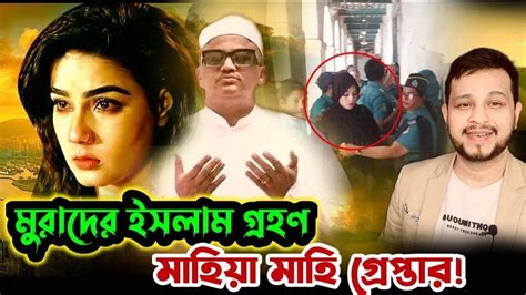 মুরাদের ইসলাম গ্রহণ’ মাহিয়া মাহি গ্রেপ্তার Mahia Mahi Youtube