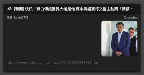 [新聞] 快訊／綠白傳訊醫界大老是他 陳永興證實柯文哲主動問「黃蔡配」可能 看板 Gossiping Mo Ptt 鄉公所