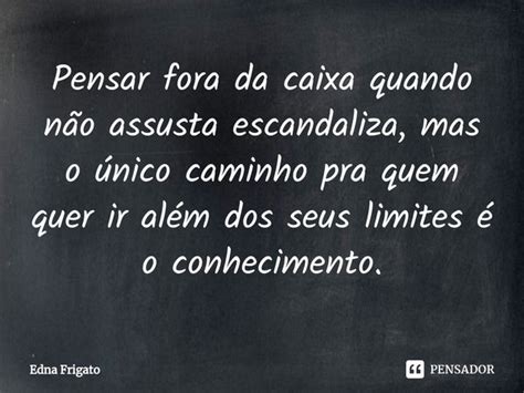 ⁠pensar Fora Da Caixa Quando Não Edna Frigato Pensador