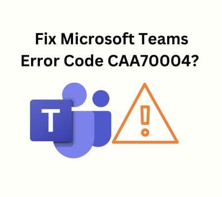 How To Fix Microsoft Teams Error Code CAA70004 10 Ways