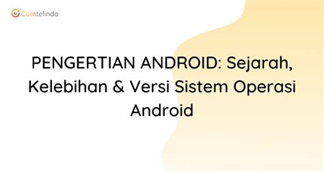 Pengertian Android Sejarah Kelebihan And Versi Sistem Operasi Android