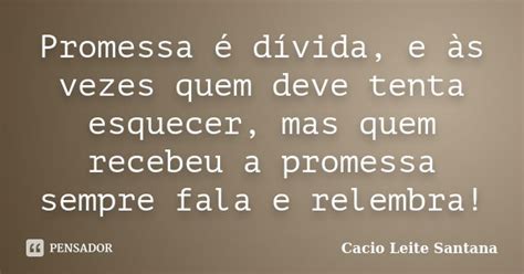 Promessa é Dívida E às Vezes Quem Cacio Leite Santana Pensador