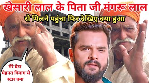 खेसारी लाल यादव के पिता जी से मिलने पहुंचा Khesari Lal Yadav Ke Pita