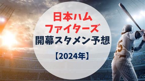 2024年日本ハムファイターズの開幕スタメン予想 大型補強で優勝も？