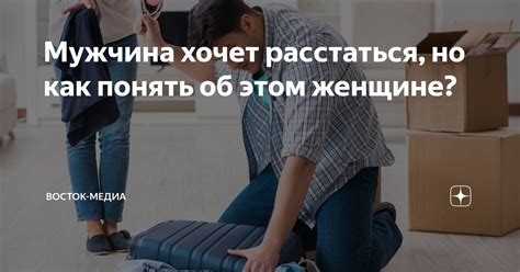 Мужчина хочет расстаться но как понять об этом женщине Восток Медиа