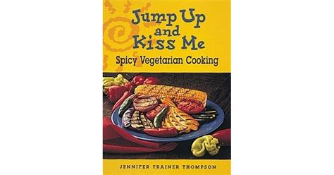 Jump Up and Kiss Me: Spicy Vegetarian Cooking by Jennifer Trainer Thompson