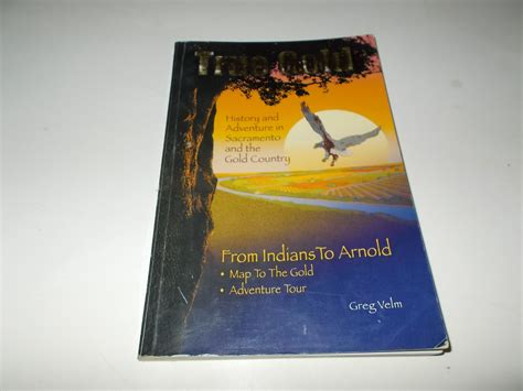 True Gold: History and Adventure in Sacramento and the Gold Country: From Indians to Arnold by ...