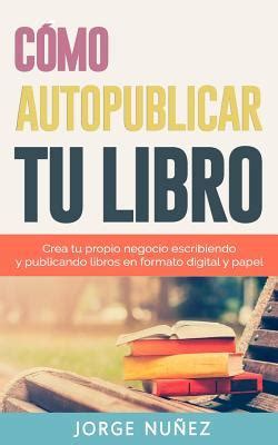 Cómo autopublicar un libro Guía paso a paso para escribir y publicar