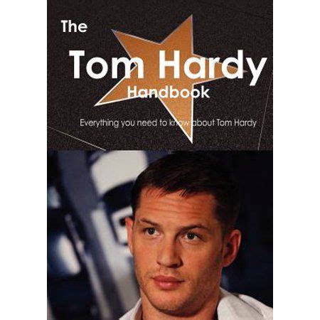 The Tom Hardy Handbook Everything You Need To Know About Tom Hardy