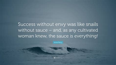 Anne Perry Quote: “Success without envy was like snails without sauce