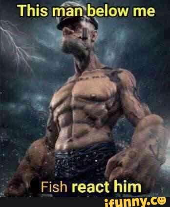 This Mantbelow Me Fish React Him IFunny