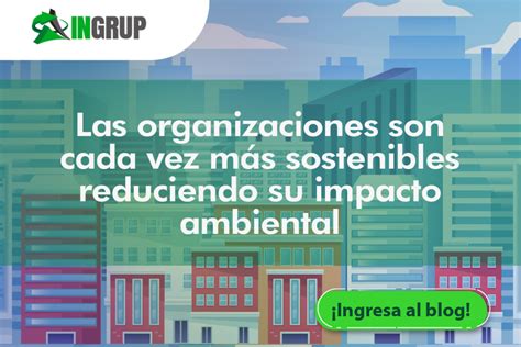 Las Organizaciones Son Cada Vez Más Sostenibles Reduciendo Su Impacto Ambiental