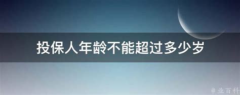 投保人年龄不能超过多少岁 业百科