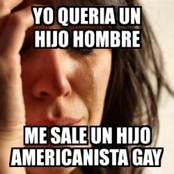 Meme Problems Yo Queria Un Hijo Hombre Me Sale Un Hijo Americanista Gay