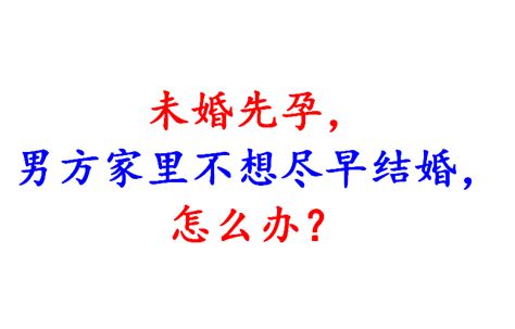 未婚先孕，男方家里不想尽早结婚，怎么办？ 知乎