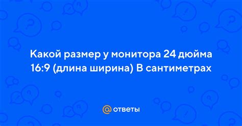 Ответы Mail: Какой размер у монитора 24 дюйма 16:9 (длина ширина) В ...