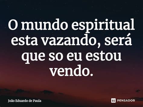 ⁠o Mundo Espiritual Esta Vazando João Eduardo De Paula Pensador