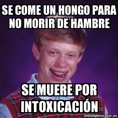 Meme Bad Luck Brian Se Come Un Hongo Para No Morir De Hambre Se Muere