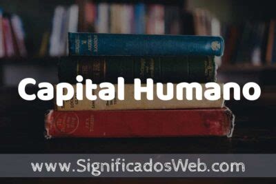 Concepto De Capital Humano Que Es Definici N Y Significado