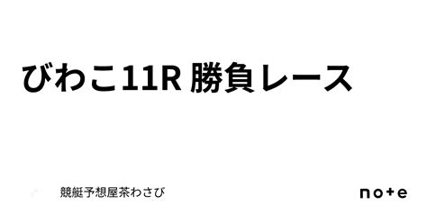 びわこ11r 勝負レース｜競艇予想屋茶わさび